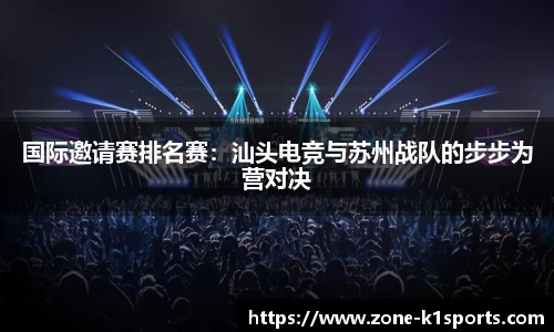 国际邀请赛排名赛：汕头电竞与苏州战队的步步为营对决