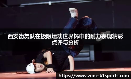 西安街舞队在极限运动世界杯中的耐力表现精彩点评与分析