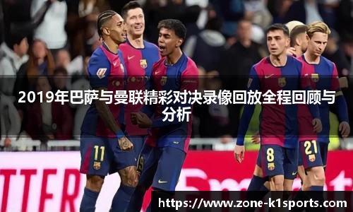 2019年巴萨与曼联精彩对决录像回放全程回顾与分析