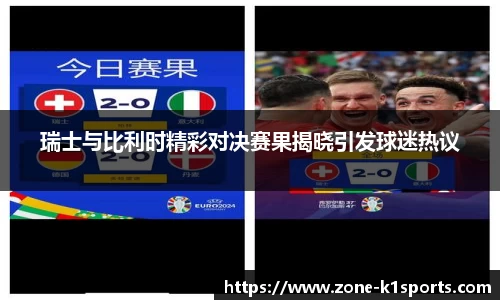 瑞士与比利时精彩对决赛果揭晓引发球迷热议
